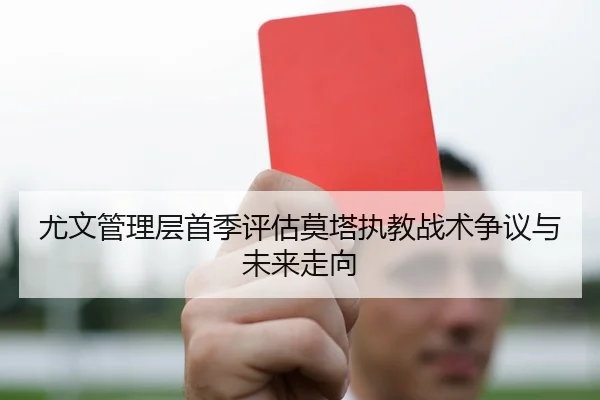 尤文管理层首季评估莫塔执教战术争议与未来走向