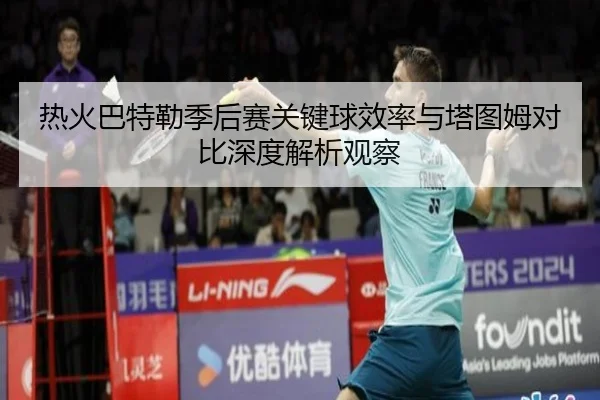 热火巴特勒季后赛关键球效率与塔图姆对比深度解析观察