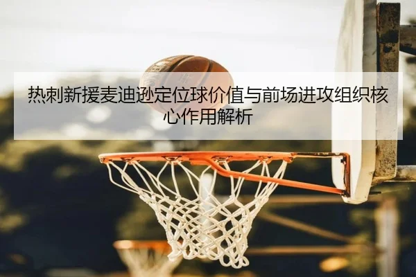 热刺新援麦迪逊定位球价值与前场进攻组织核心作用解析