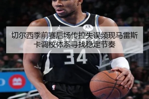 切尔西季前赛后场传控失误频现马雷斯卡调校体系寻找稳定节奏